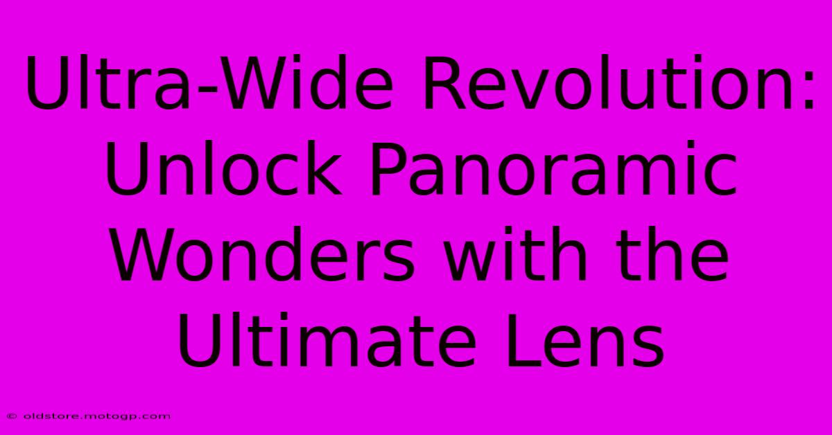 Ultra-Wide Revolution: Unlock Panoramic Wonders With The Ultimate Lens