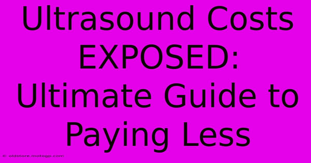 Ultrasound Costs EXPOSED: Ultimate Guide To Paying Less