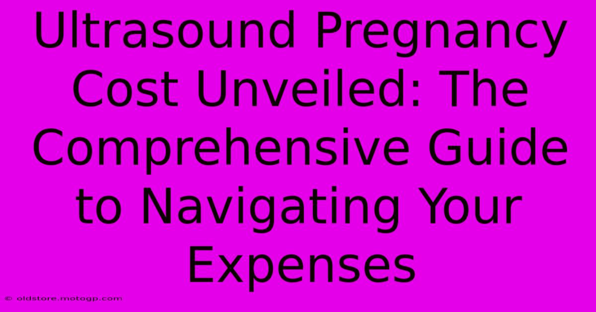 Ultrasound Pregnancy Cost Unveiled: The Comprehensive Guide To Navigating Your Expenses