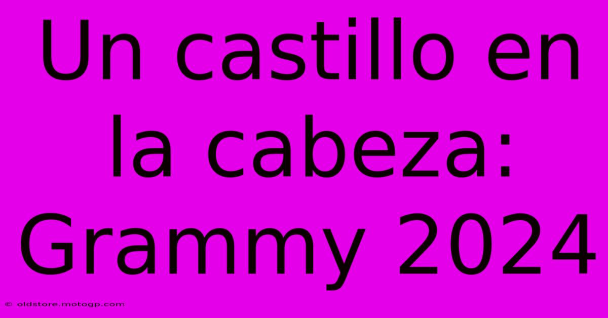 Un Castillo En La Cabeza: Grammy 2024