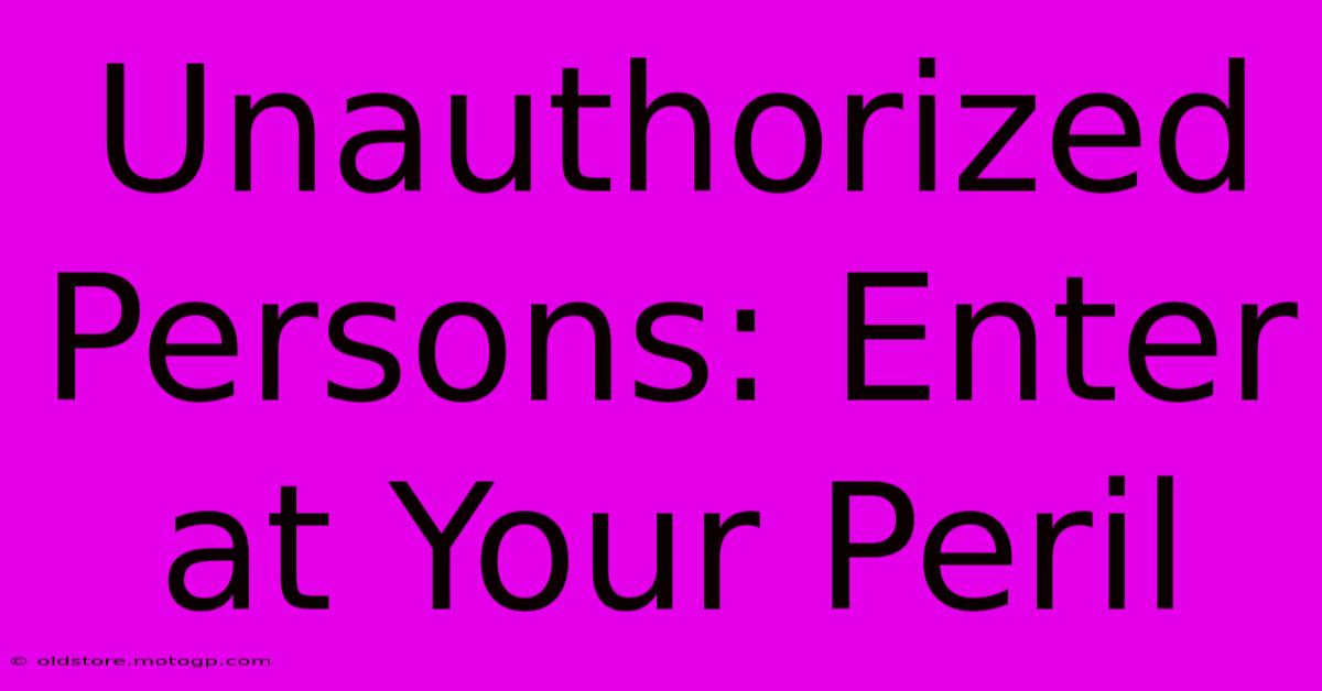 Unauthorized Persons: Enter At Your Peril