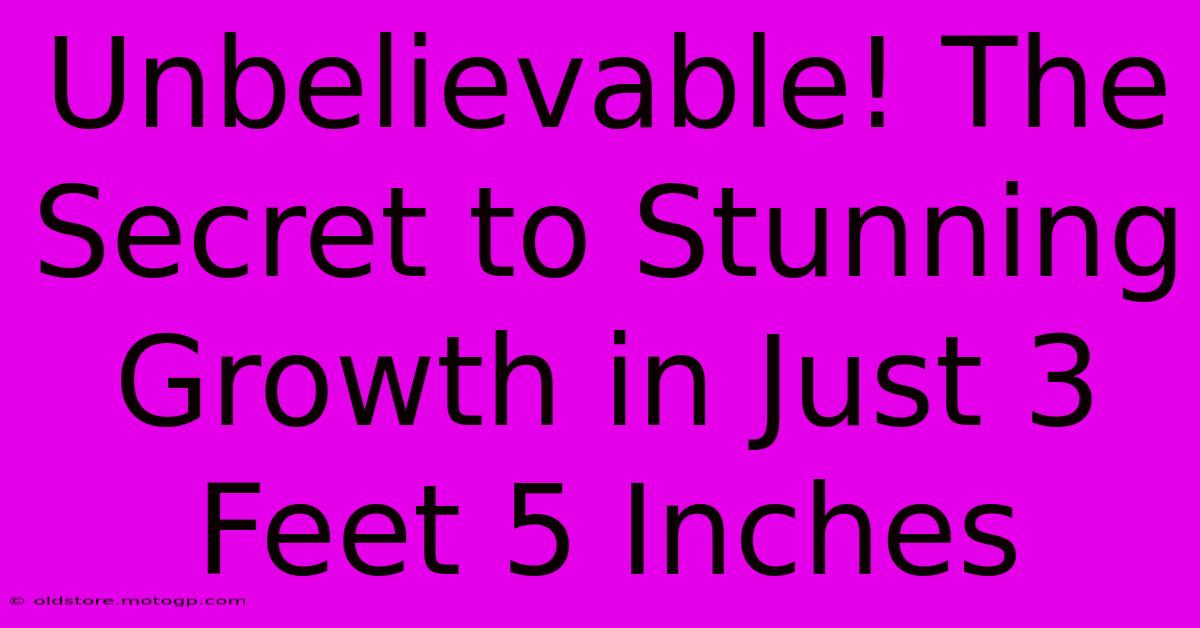 Unbelievable! The Secret To Stunning Growth In Just 3 Feet 5 Inches