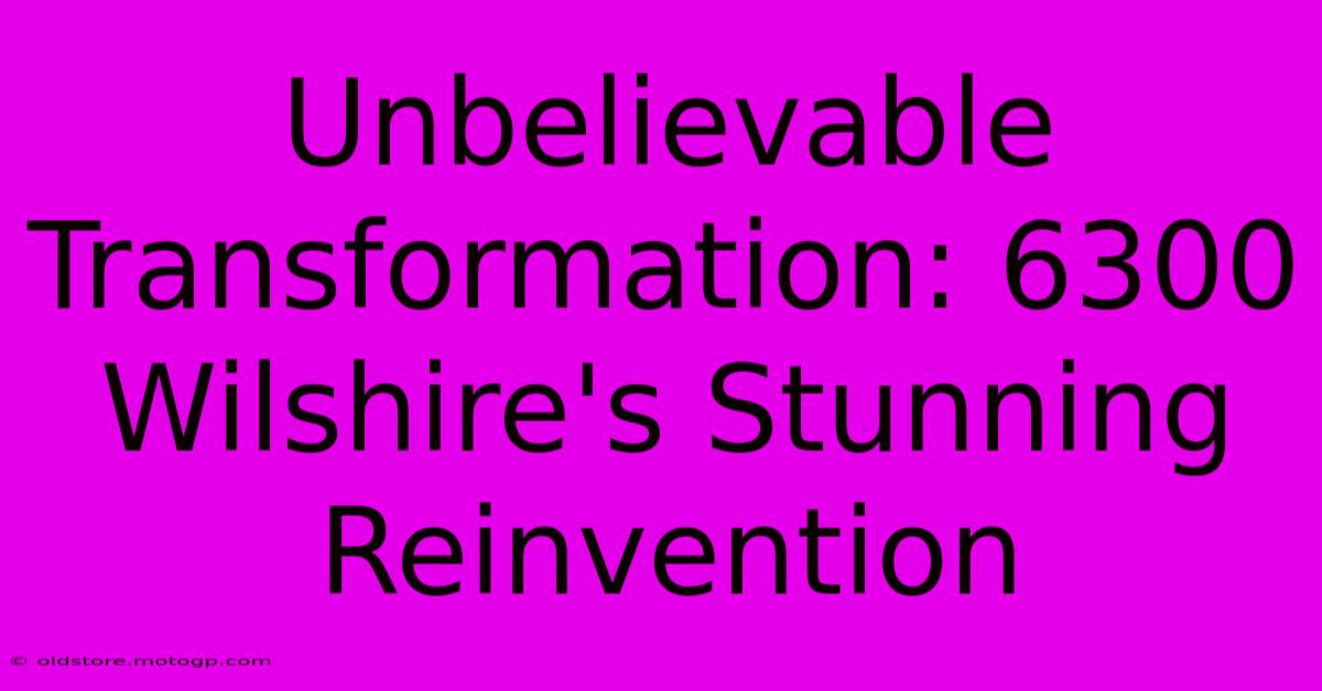Unbelievable Transformation: 6300 Wilshire's Stunning Reinvention