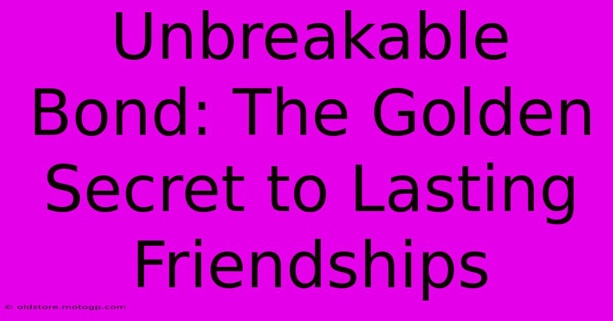 Unbreakable Bond: The Golden Secret To Lasting Friendships