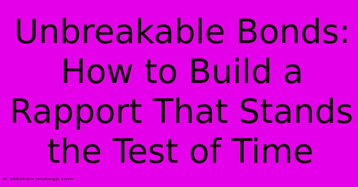 Unbreakable Bonds: How To Build A Rapport That Stands The Test Of Time