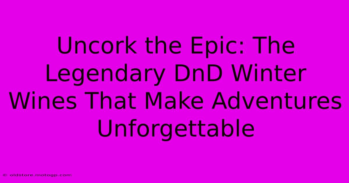 Uncork The Epic: The Legendary DnD Winter Wines That Make Adventures Unforgettable