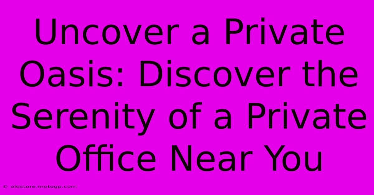 Uncover A Private Oasis: Discover The Serenity Of A Private Office Near You