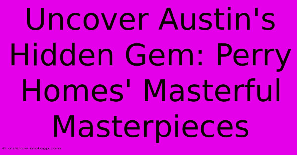 Uncover Austin's Hidden Gem: Perry Homes' Masterful Masterpieces