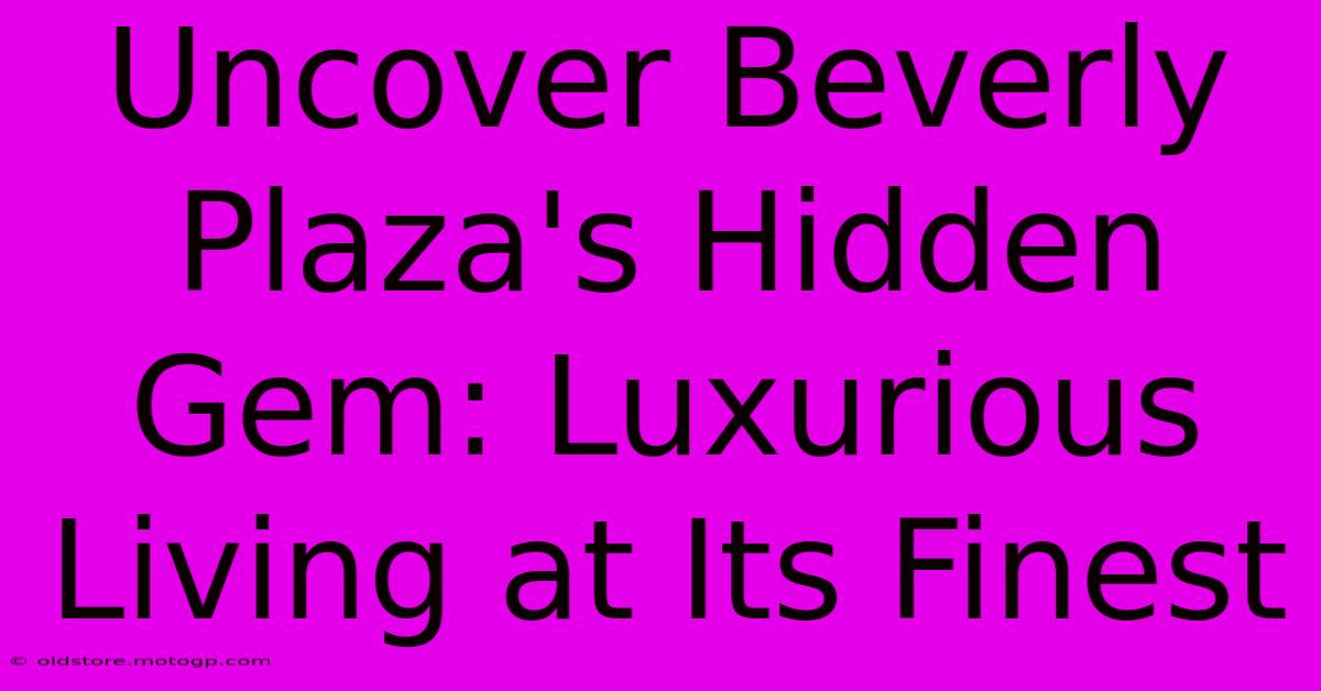 Uncover Beverly Plaza's Hidden Gem: Luxurious Living At Its Finest