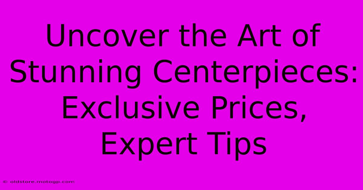 Uncover The Art Of Stunning Centerpieces: Exclusive Prices, Expert Tips