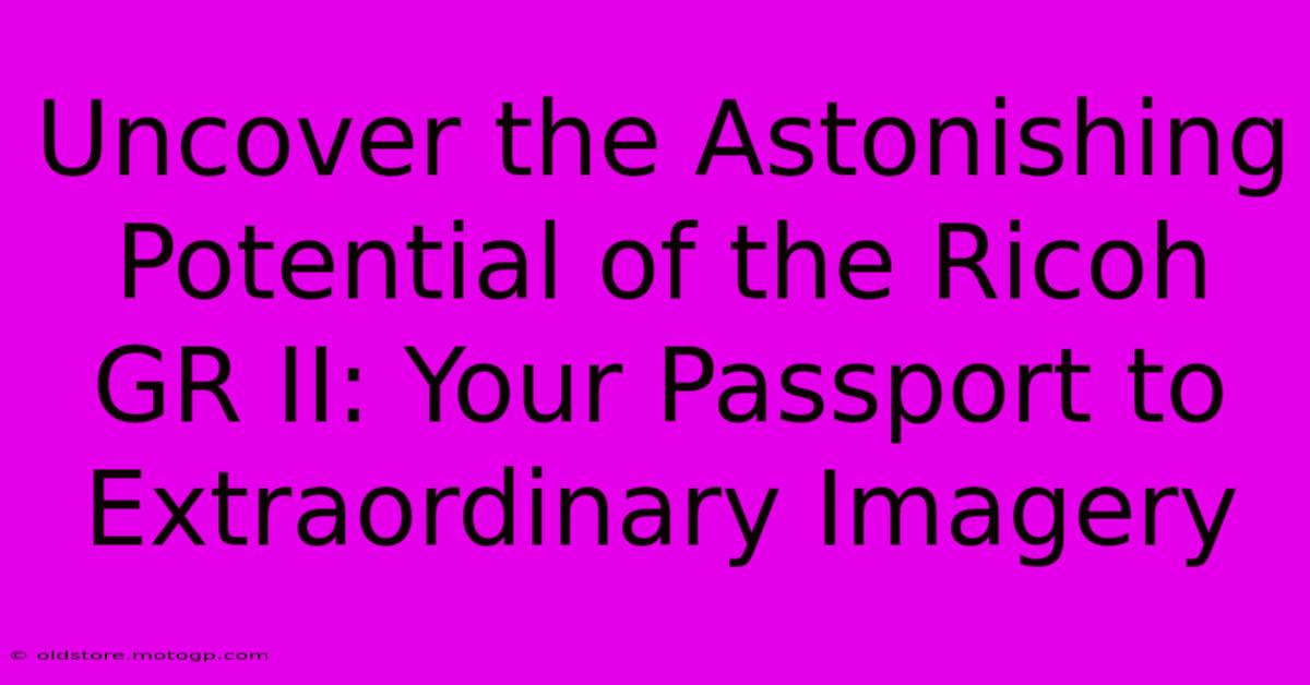 Uncover The Astonishing Potential Of The Ricoh GR II: Your Passport To Extraordinary Imagery