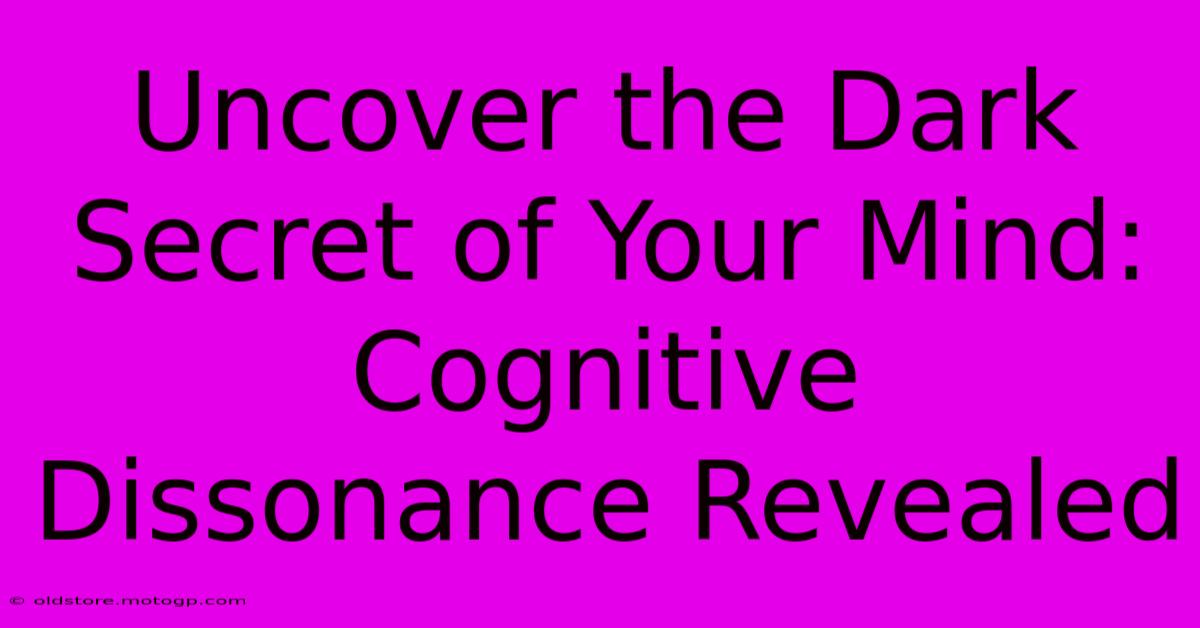 Uncover The Dark Secret Of Your Mind: Cognitive Dissonance Revealed