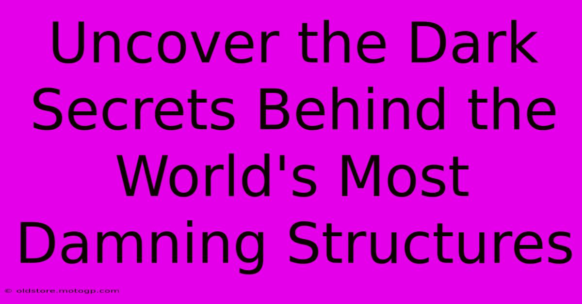 Uncover The Dark Secrets Behind The World's Most Damning Structures