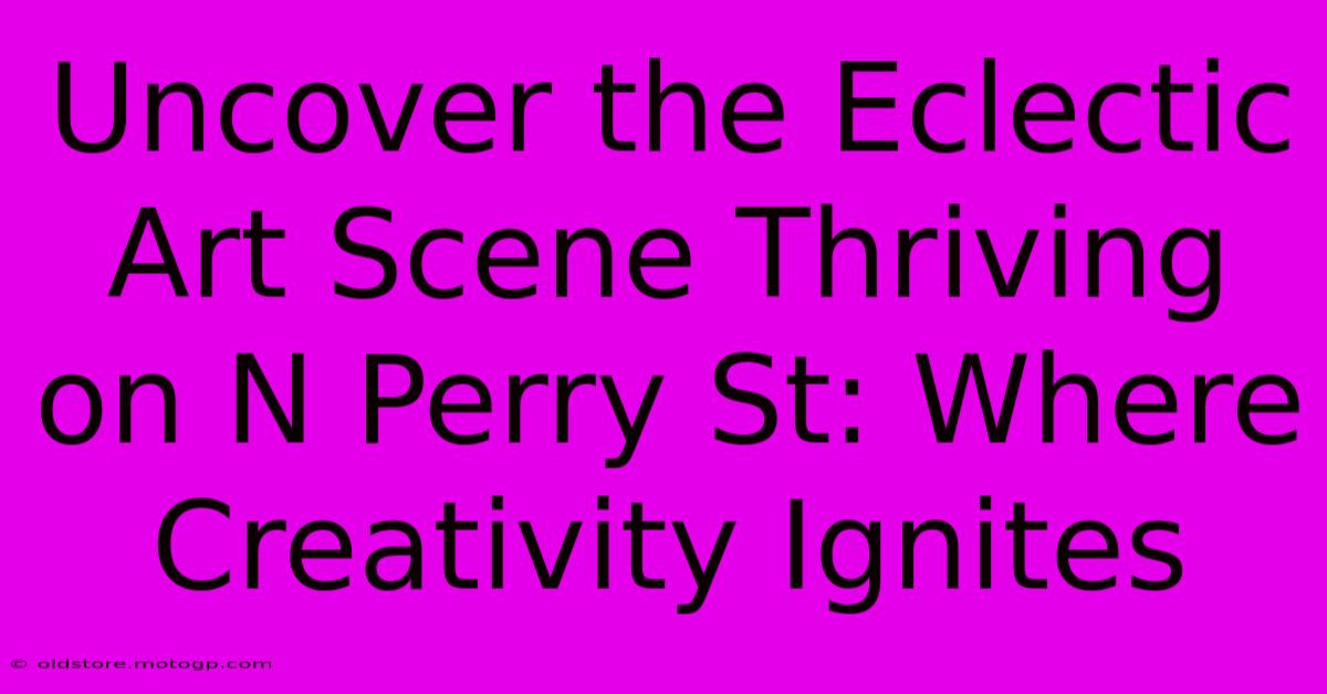 Uncover The Eclectic Art Scene Thriving On N Perry St: Where Creativity Ignites