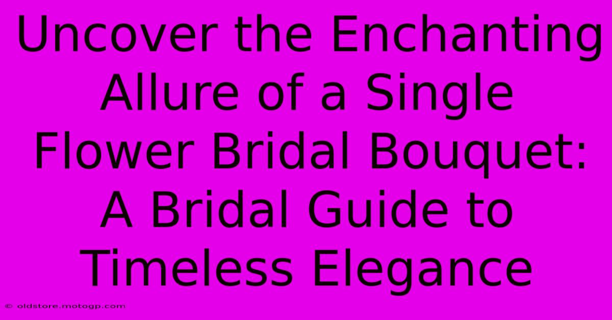 Uncover The Enchanting Allure Of A Single Flower Bridal Bouquet: A Bridal Guide To Timeless Elegance