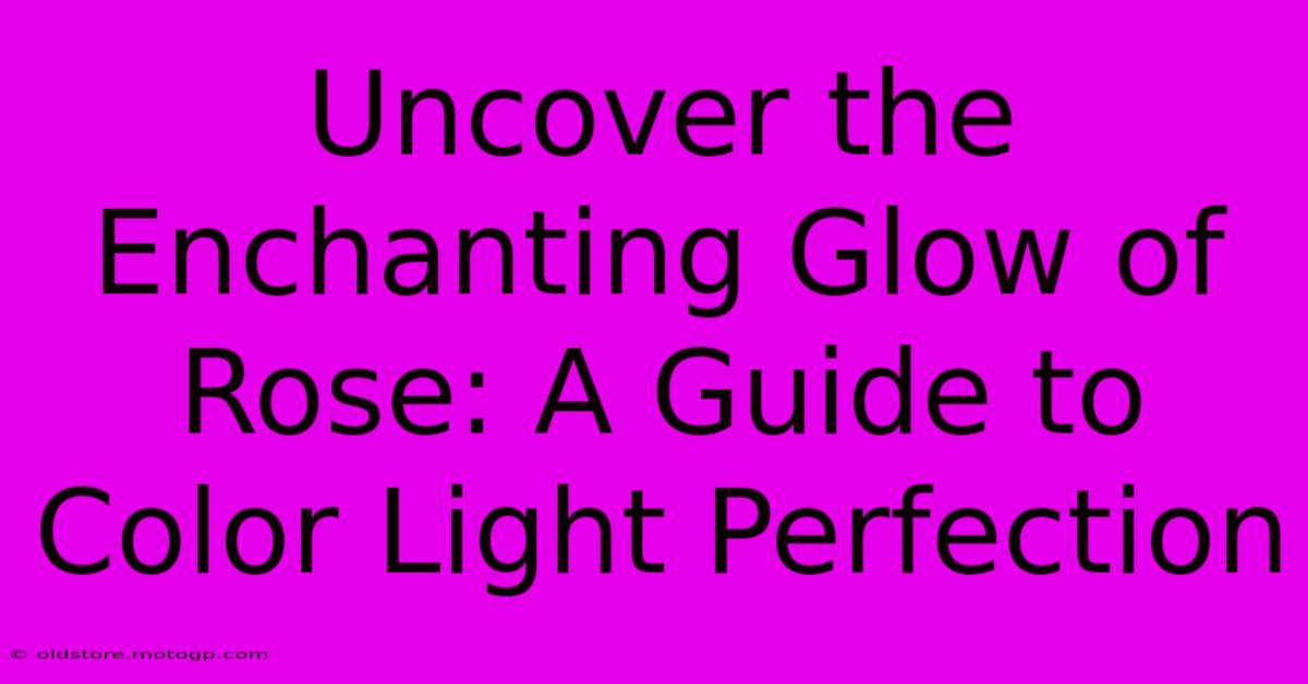 Uncover The Enchanting Glow Of Rose: A Guide To Color Light Perfection