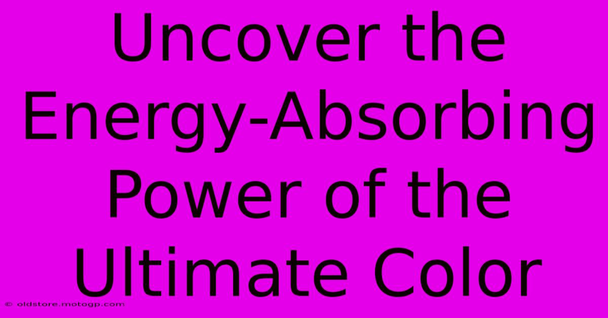 Uncover The Energy-Absorbing Power Of The Ultimate Color