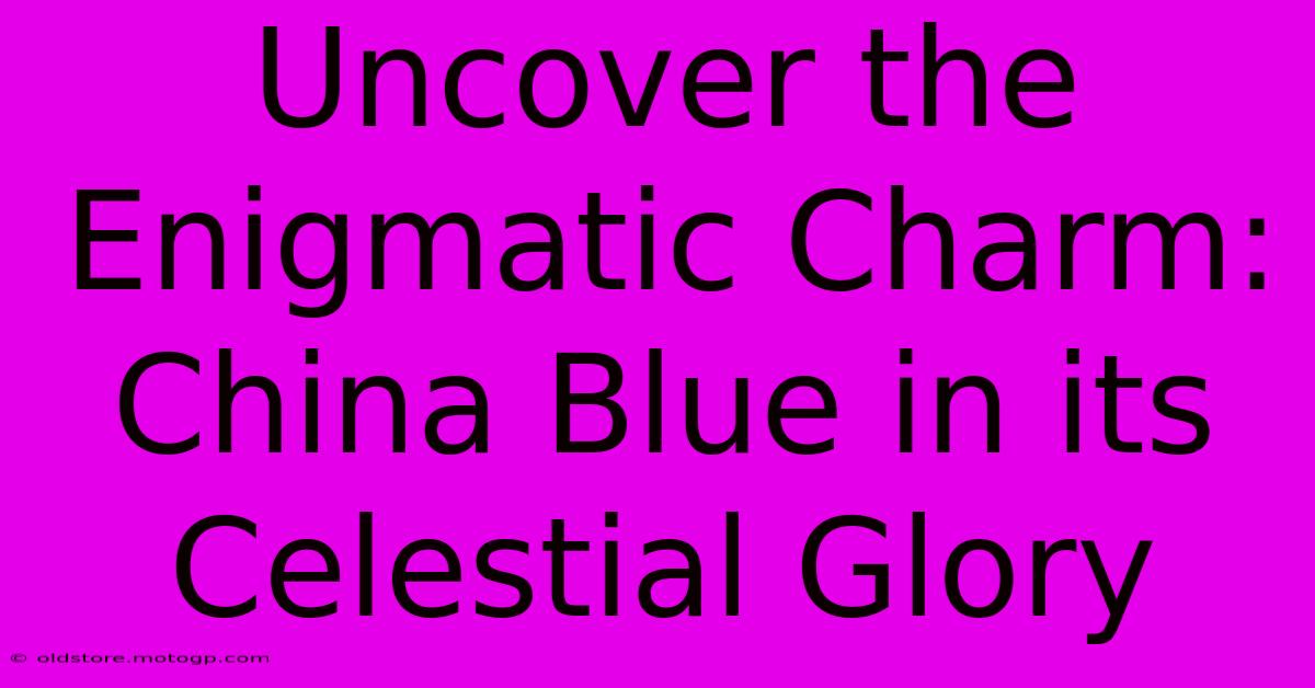 Uncover The Enigmatic Charm: China Blue In Its Celestial Glory