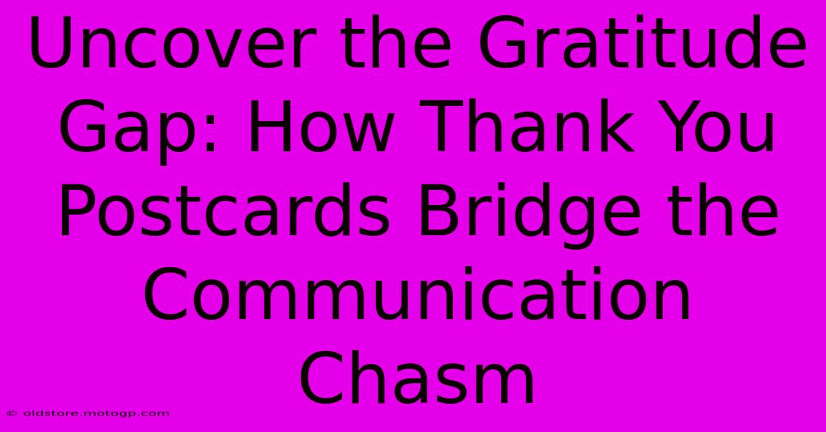 Uncover The Gratitude Gap: How Thank You Postcards Bridge The Communication Chasm