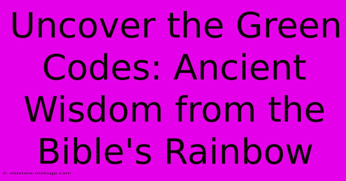 Uncover The Green Codes: Ancient Wisdom From The Bible's Rainbow