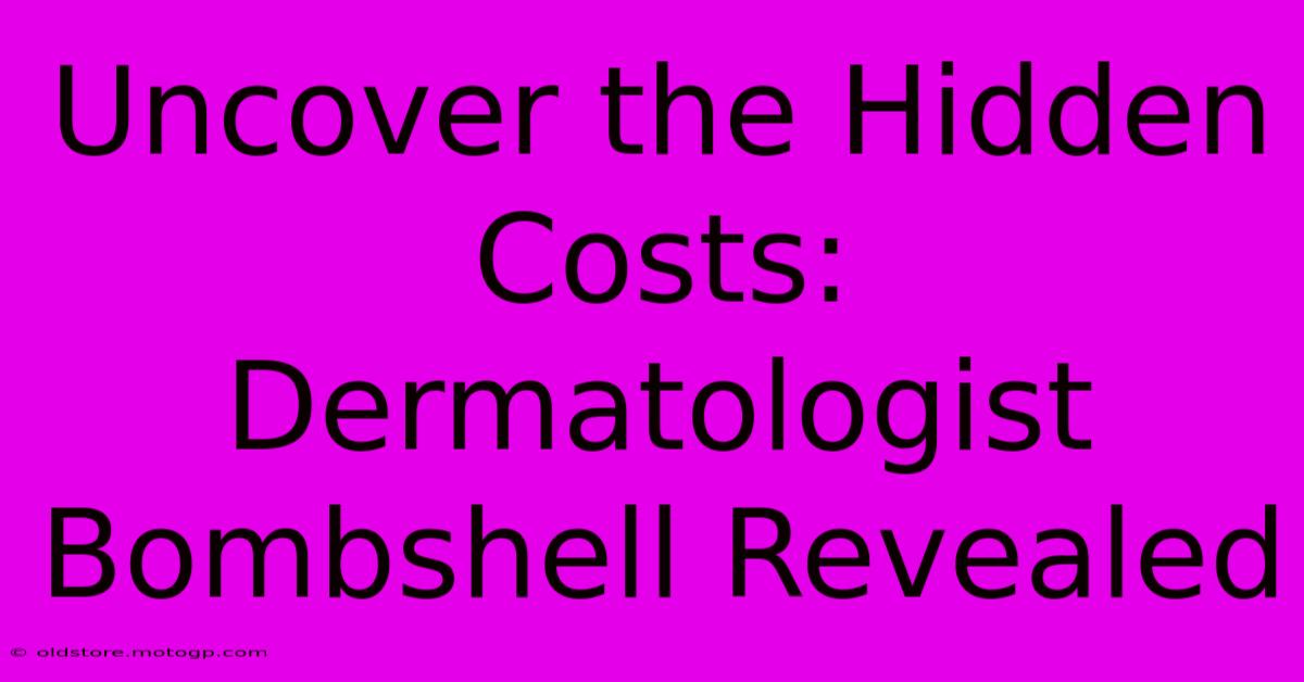 Uncover The Hidden Costs: Dermatologist Bombshell Revealed