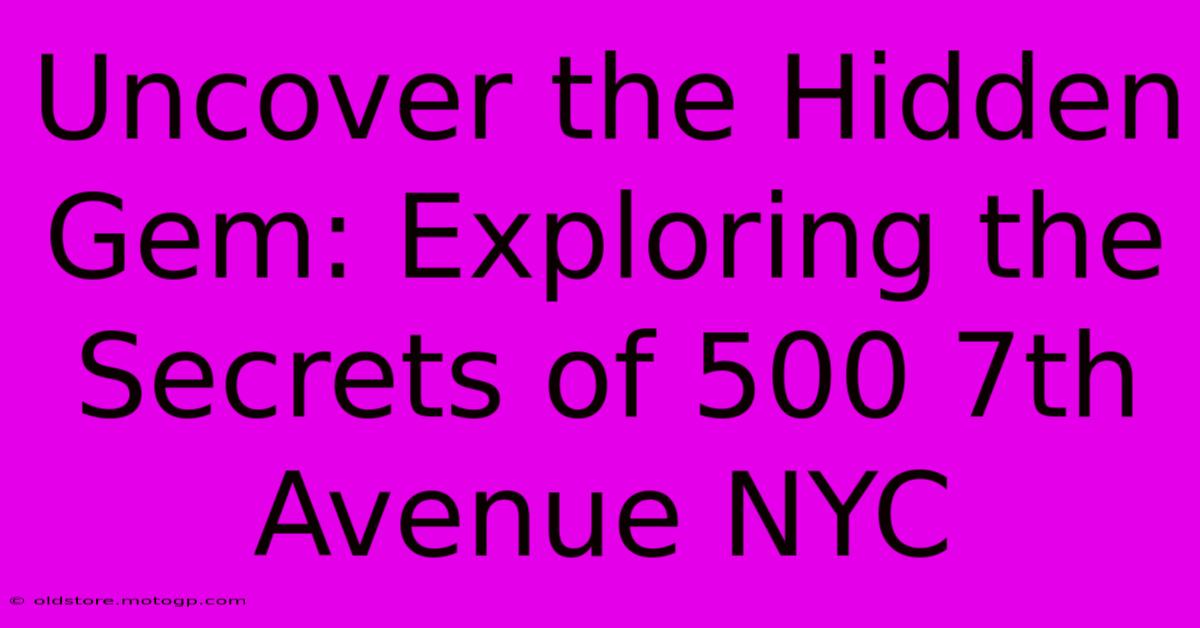 Uncover The Hidden Gem: Exploring The Secrets Of 500 7th Avenue NYC