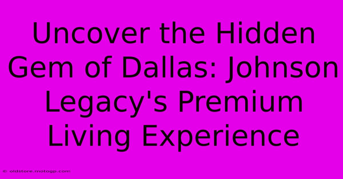 Uncover The Hidden Gem Of Dallas: Johnson Legacy's Premium Living Experience