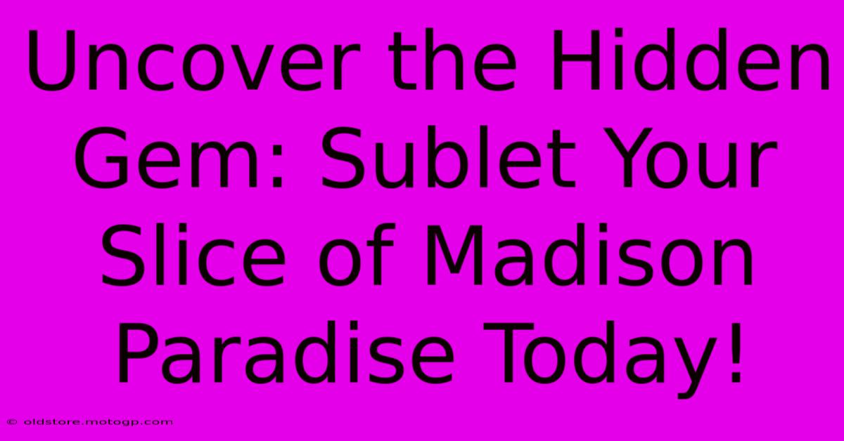 Uncover The Hidden Gem: Sublet Your Slice Of Madison Paradise Today!