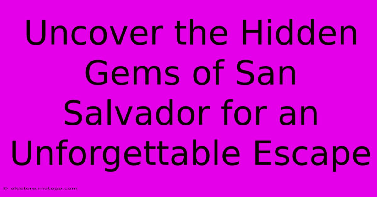 Uncover The Hidden Gems Of San Salvador For An Unforgettable Escape