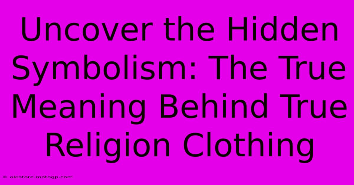 Uncover The Hidden Symbolism: The True Meaning Behind True Religion Clothing