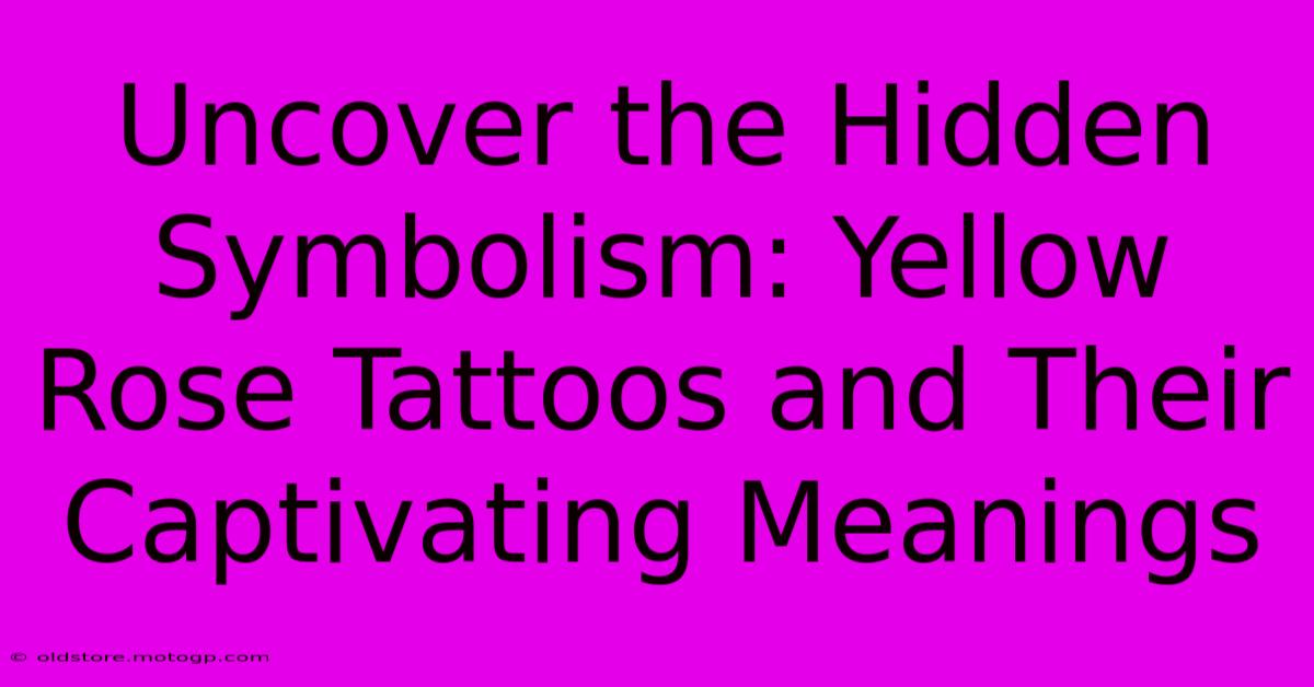 Uncover The Hidden Symbolism: Yellow Rose Tattoos And Their Captivating Meanings