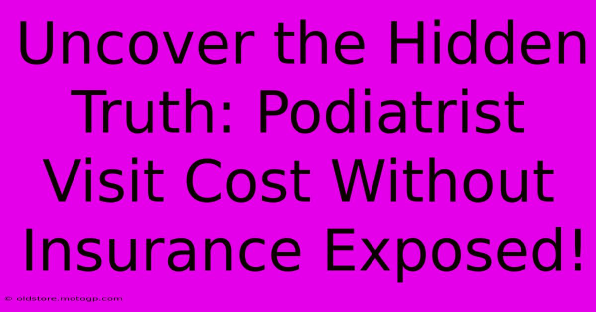 Uncover The Hidden Truth: Podiatrist Visit Cost Without Insurance Exposed!