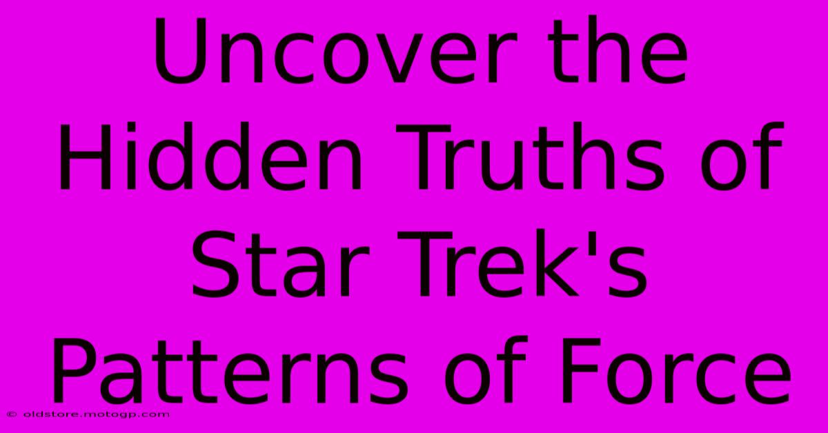 Uncover The Hidden Truths Of Star Trek's Patterns Of Force