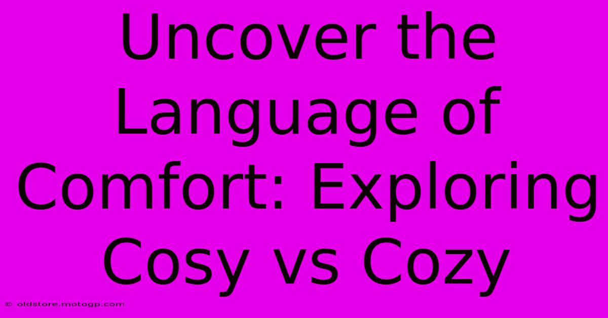 Uncover The Language Of Comfort: Exploring Cosy Vs Cozy