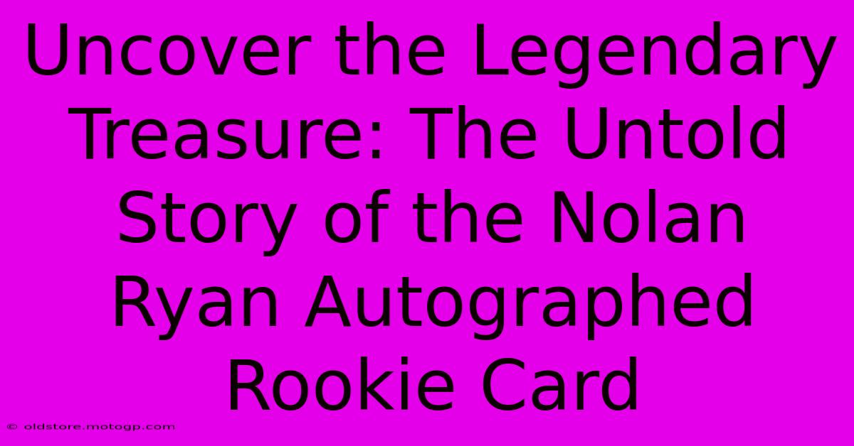 Uncover The Legendary Treasure: The Untold Story Of The Nolan Ryan Autographed Rookie Card