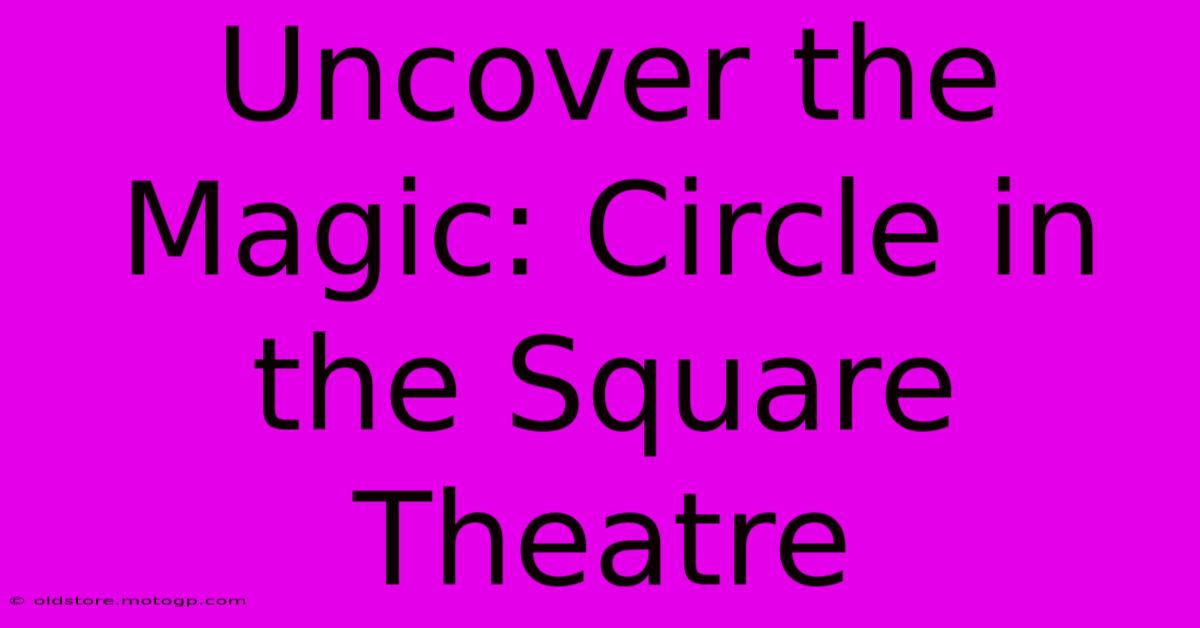 Uncover The Magic: Circle In The Square Theatre