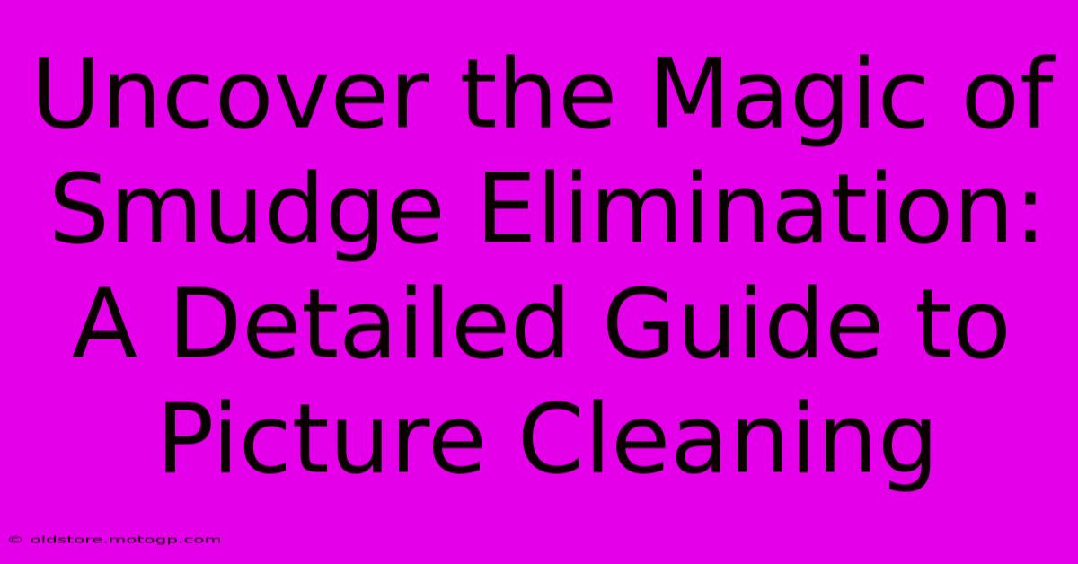 Uncover The Magic Of Smudge Elimination: A Detailed Guide To Picture Cleaning