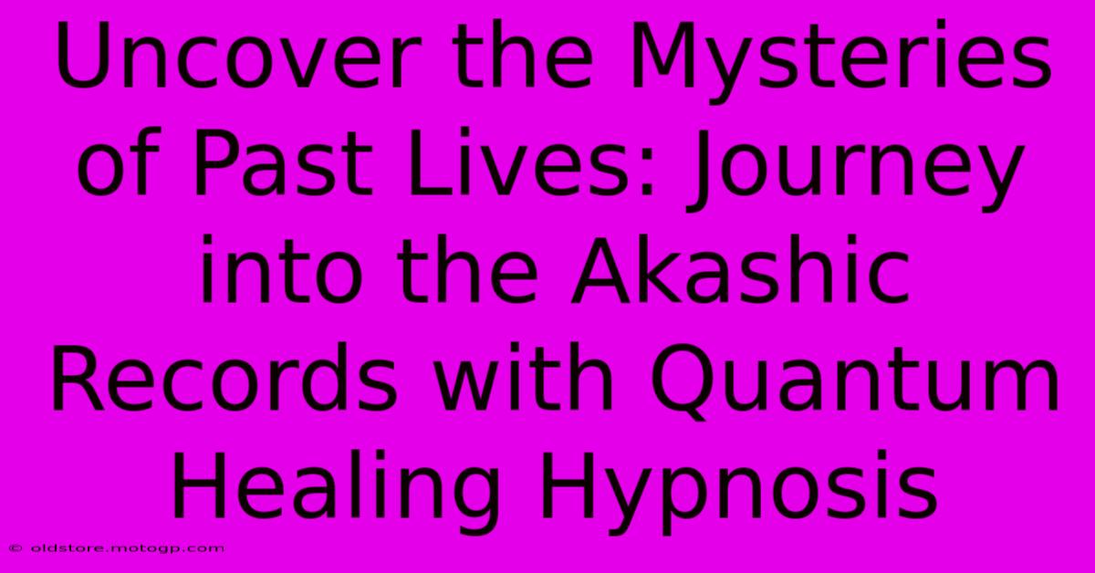 Uncover The Mysteries Of Past Lives: Journey Into The Akashic Records With Quantum Healing Hypnosis