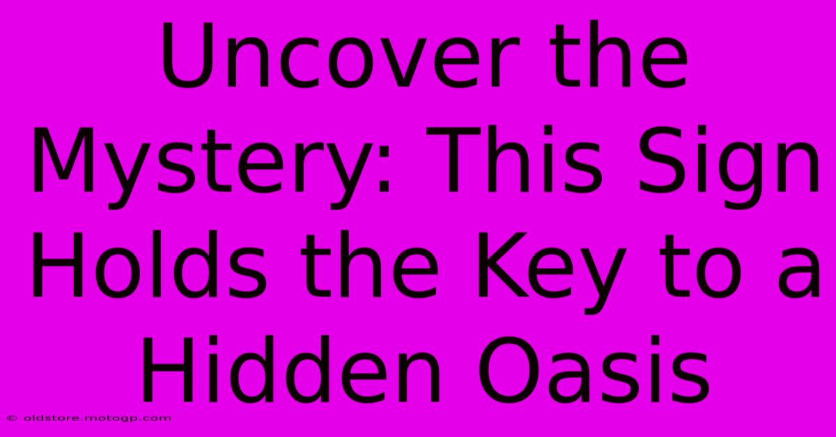 Uncover The Mystery: This Sign Holds The Key To A Hidden Oasis