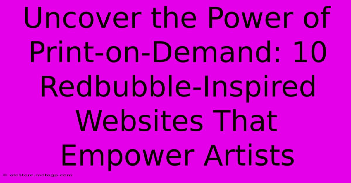 Uncover The Power Of Print-on-Demand: 10 Redbubble-Inspired Websites That Empower Artists