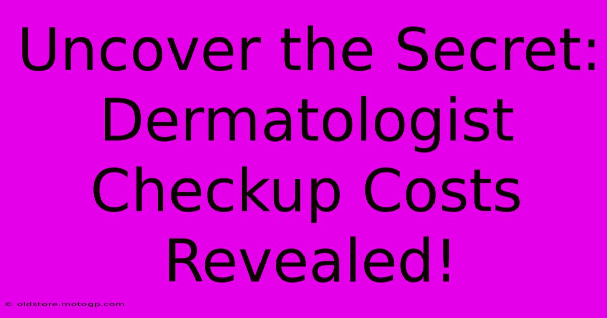 Uncover The Secret: Dermatologist Checkup Costs Revealed!