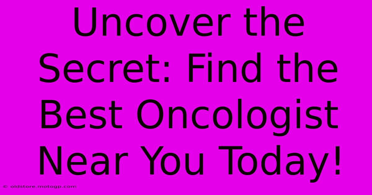 Uncover The Secret: Find The Best Oncologist Near You Today!