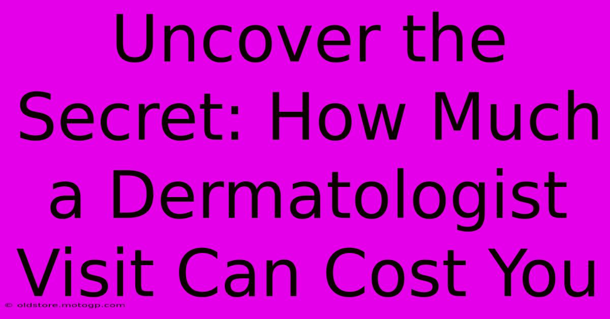 Uncover The Secret: How Much A Dermatologist Visit Can Cost You