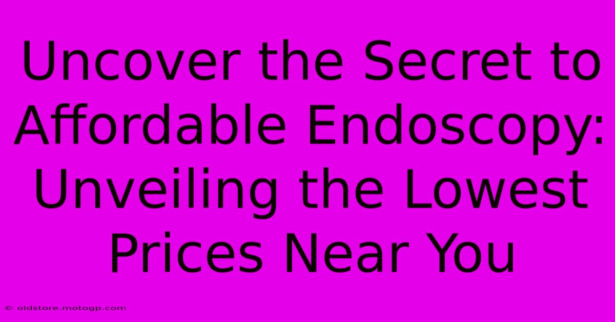 Uncover The Secret To Affordable Endoscopy: Unveiling The Lowest Prices Near You