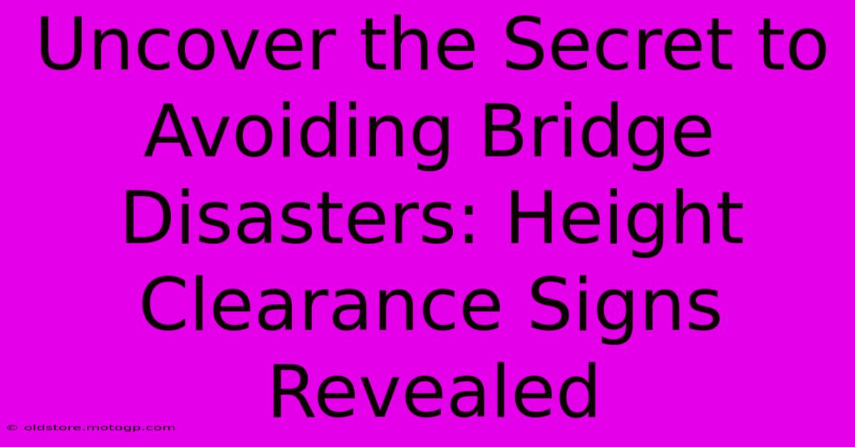 Uncover The Secret To Avoiding Bridge Disasters: Height Clearance Signs Revealed