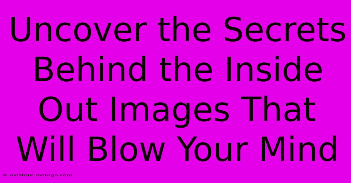 Uncover The Secrets Behind The Inside Out Images That Will Blow Your Mind