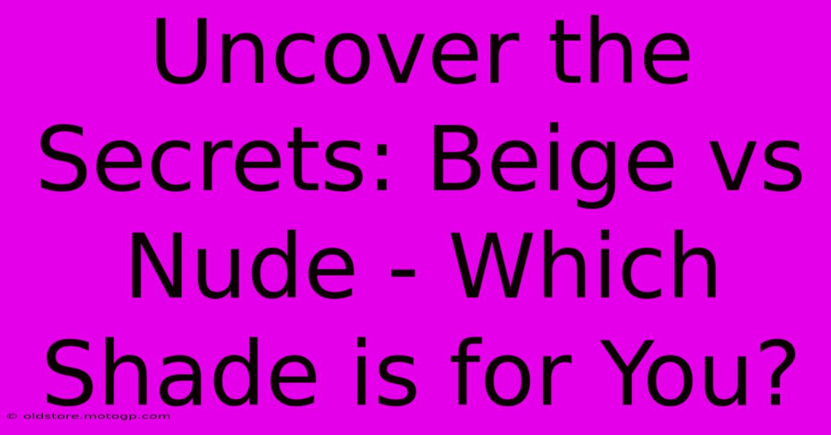 Uncover The Secrets: Beige Vs Nude - Which Shade Is For You?