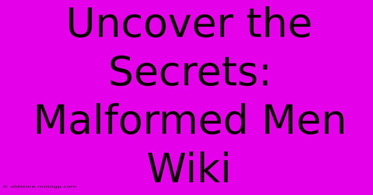 Uncover The Secrets: Malformed Men Wiki