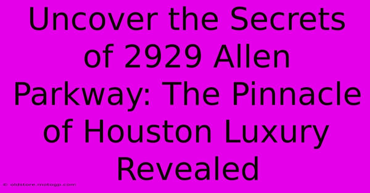 Uncover The Secrets Of 2929 Allen Parkway: The Pinnacle Of Houston Luxury Revealed