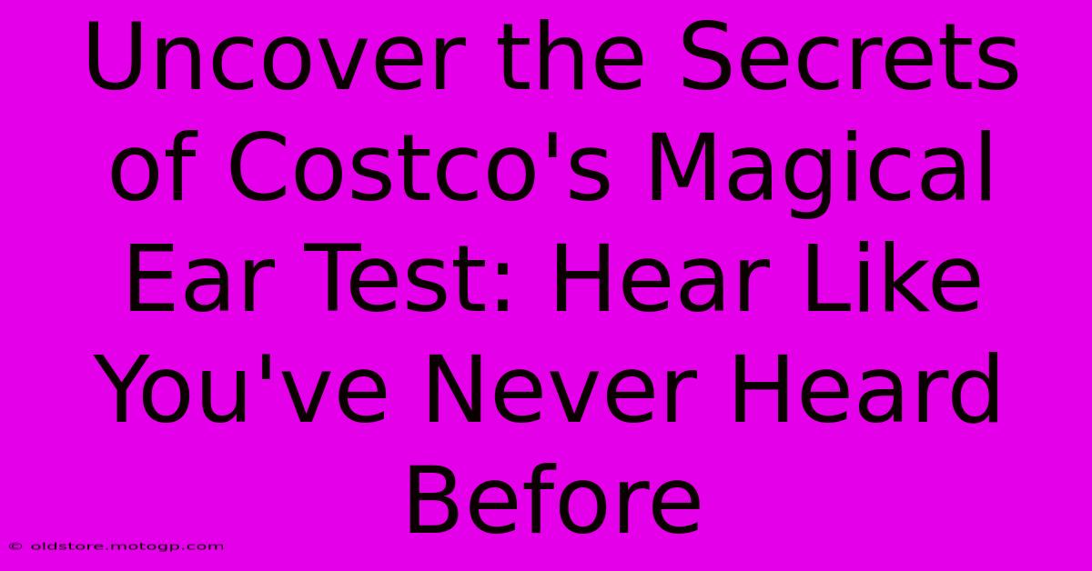 Uncover The Secrets Of Costco's Magical Ear Test: Hear Like You've Never Heard Before